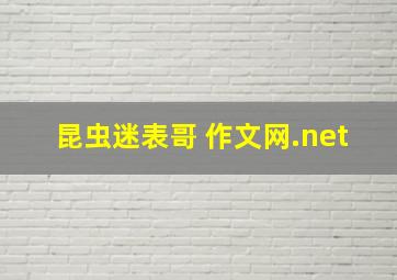 昆虫迷表哥 作文网.net